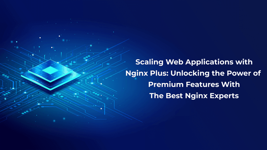 Scaling Web Applications with Nginx Plus: Unlocking the Power of Premium Features With The Best Nginx Experts