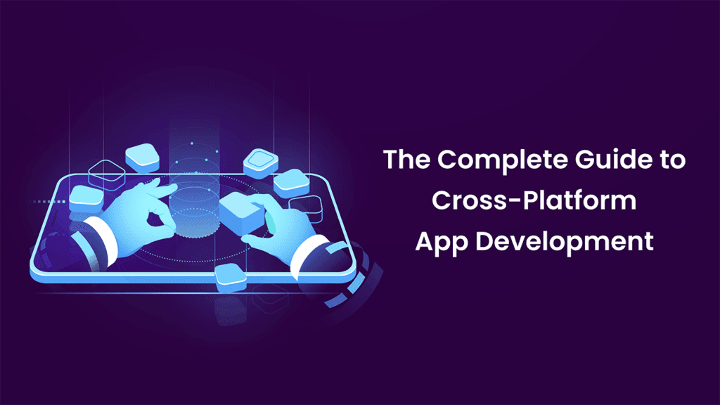 The Complete Guide to Cross-Platform App Development