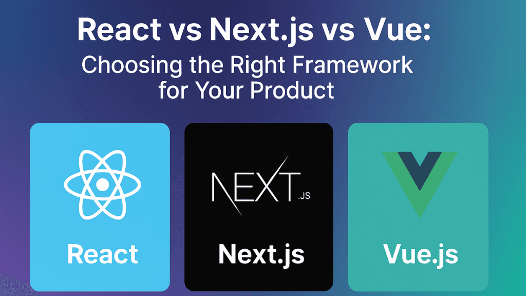 React vs Next.js vs Vue: Choosing the Right Framework for Your Product